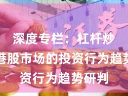 深度专栏：杠杆炒股在港股市场的投资行为趋势研判