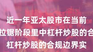 近一年亚太股市在当前指数反复拉锯阶段里中杠杆炒股的合规边界实
