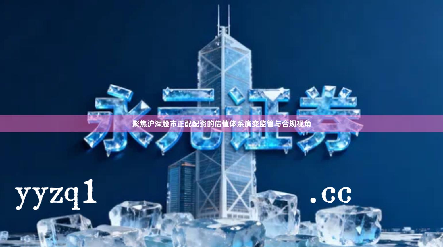 聚焦沪深股市正配配资的估值体系演变监管与合规视角