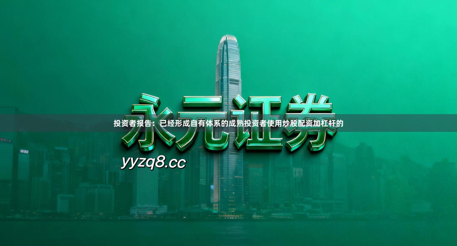 投资者报告：已经形成自有体系的成熟投资者使用炒股配资加杠杆的