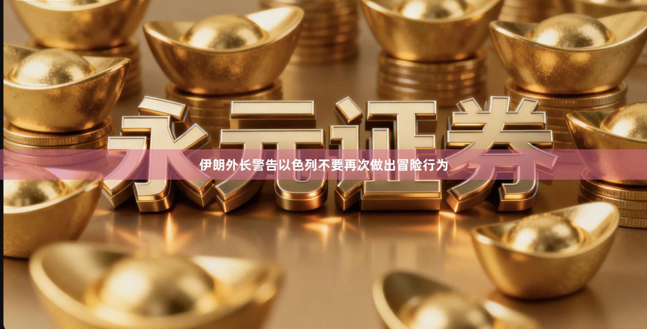 伊朗外长警告以色列不要再次做出冒险行为