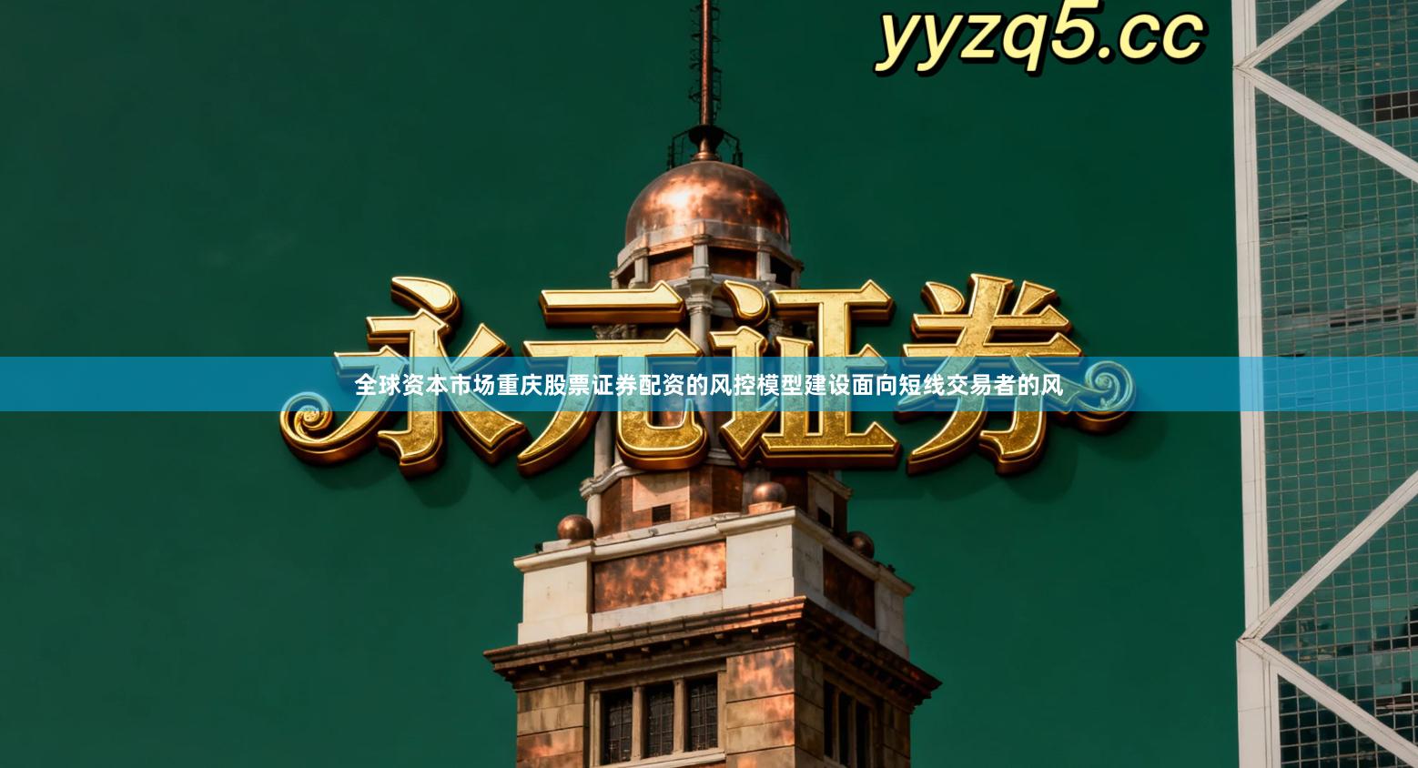 全球资本市场重庆股票证券配资的风控模型建设面向短线交易者的风