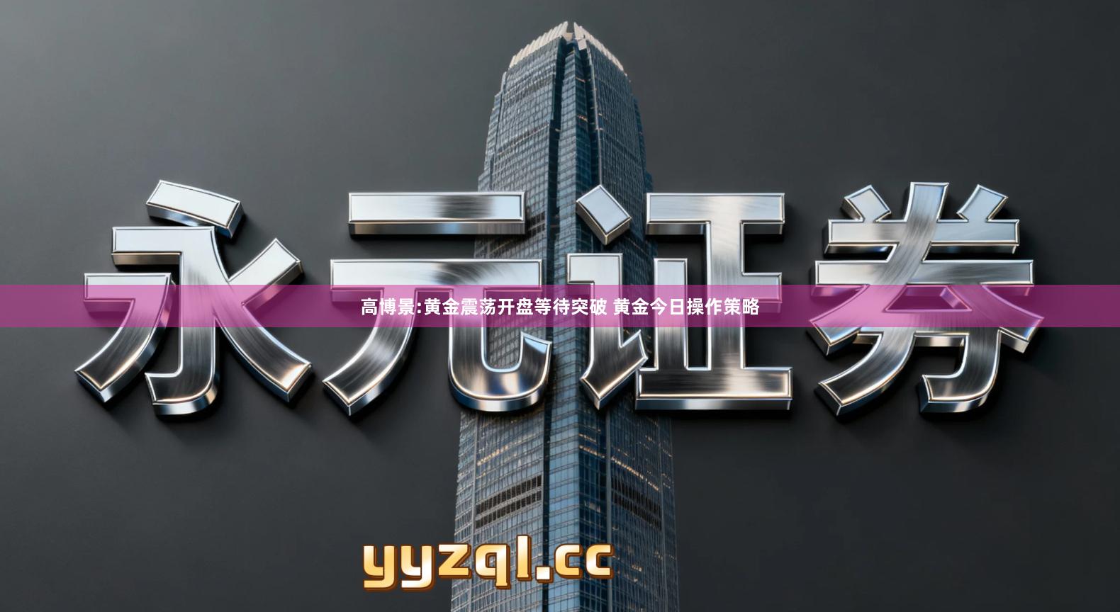 高博景:黄金震荡开盘等待突破 黄金今日操作策略