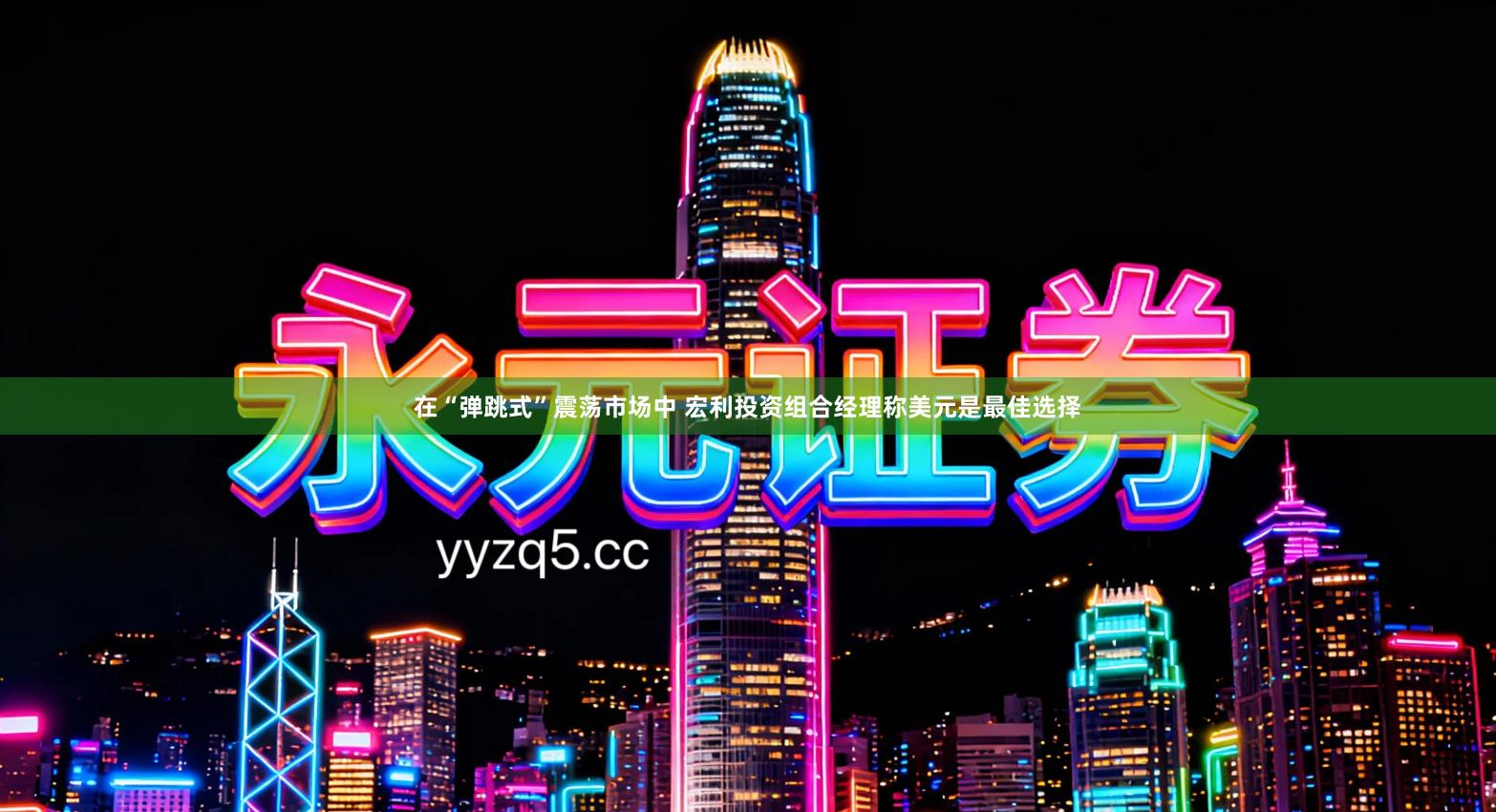 在“弹跳式”震荡市场中 宏利投资组合经理称美元是最佳选择