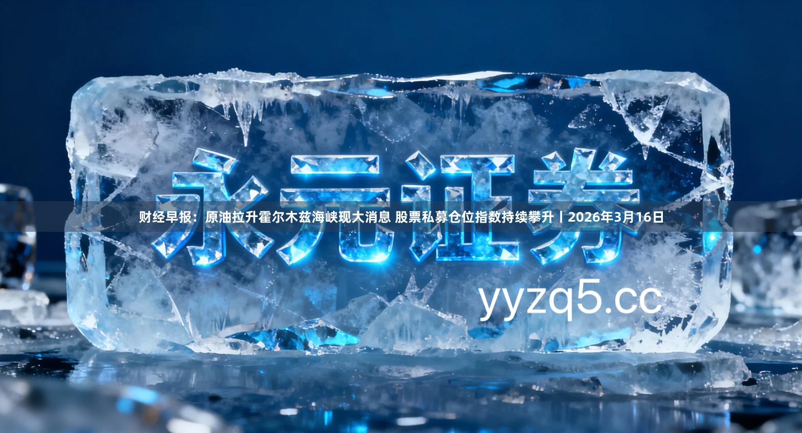 财经早报：原油拉升霍尔木兹海峡现大消息 股票私募仓位指数持续攀升丨2026年3月16日